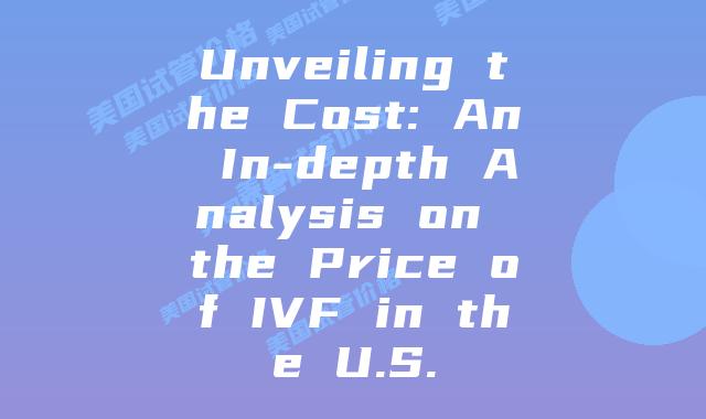 Unveiling the Cost: An In-depth Analysis on the Price of IVF in the U.S.