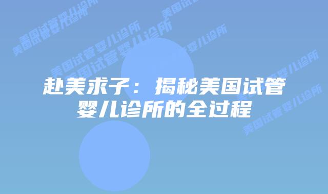 赴美求子：揭秘美国试管婴儿诊所的全过程