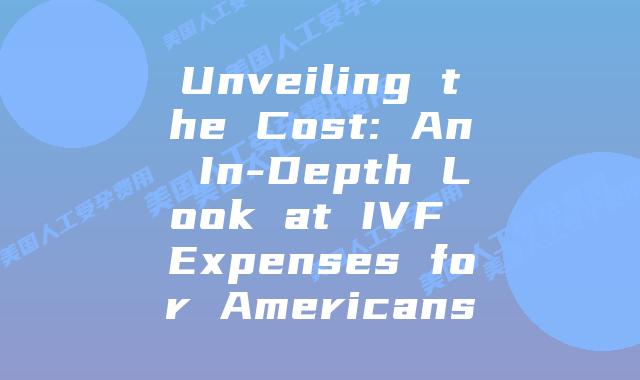 Unveiling the Cost: An In-Depth Look at IVF Expenses for Americans