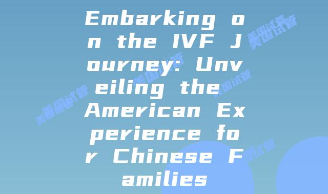 Embarking on the IVF Journey: Unveiling the American Experience for Chinese Families