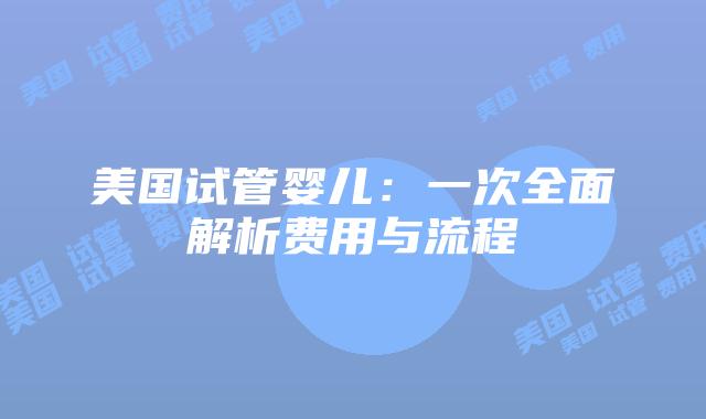 美国试管婴儿：一次全面解析费用与流程
