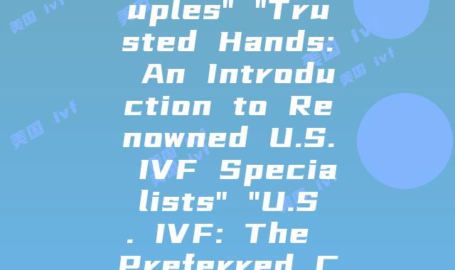 Unlocking the IVF Journey: A Comparative Study of U.S and China” “Inside the IVF Clinics of America: A Chinese Family’s Experience” “Understanding the Costs: An In-depth Analysis of U.S. IVF Expenses” “Choose Wisely: Top-Rated IVF Clinics in the U.S for Chinese Couples” “Trusted Hands: An Introduction to Renowned U.S. IVF Specialists” “U.S. IVF: The Preferred Choice for Chinese Families and Why” “East Meets West: A Comparative Analysis of U.S. and Chinese IVF Practices” “12 Hour Time Zones Apart, United by IVF: A Chinese Couple’s Journey” “Rising Trends: The Increasing Popularity of U.S. IVF among Chinese Patients