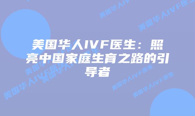 美国华人IVF医生：照亮中国家庭生育之路的引导者