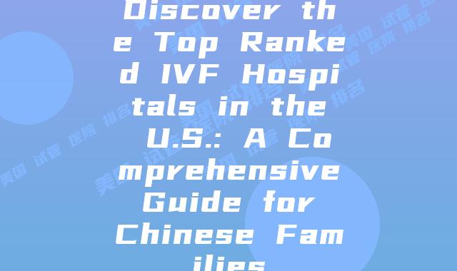 Discover the Top Ranked IVF Hospitals in the U.S.: A Comprehensive Guide for Chinese Families