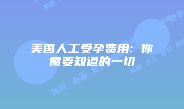 美国人工受孕费用: 你需要知道的一切