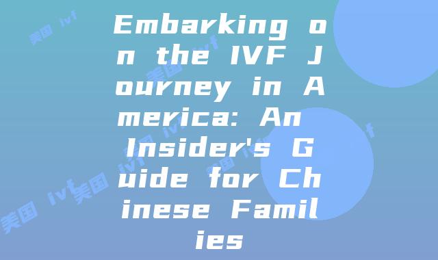 Embarking on the IVF Journey in America: An Insider’s Guide for Chinese Families