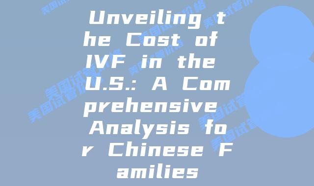 Unveiling the Cost of IVF in the U.S.: A Comprehensive Analysis for Chinese Families
