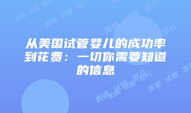 从美国试管婴儿的成功率到花费：一切你需要知道的信息