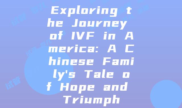 Exploring the Journey of IVF in America: A Chinese Family's Tale of Hope and Triumph