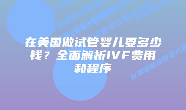 在美国做试管婴儿要多少钱?全面解析IVF费用和程序