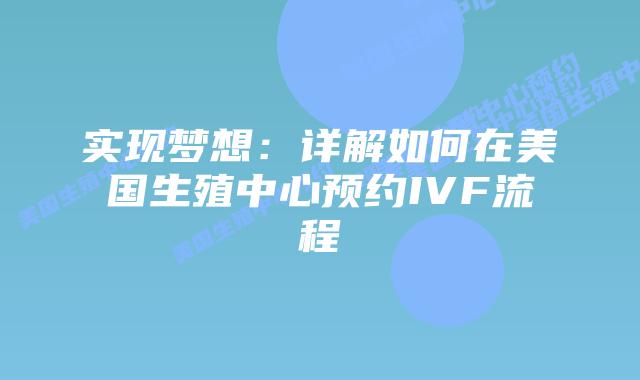 实现梦想：详解如何在美国生殖中心预约IVF流程