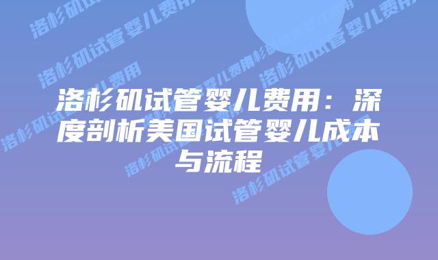 洛杉矶试管婴儿费用：深度剖析美国试管婴儿成本与流程