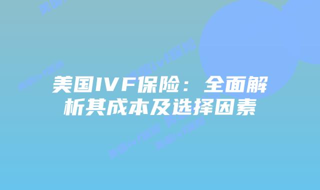 美国IVF保险:全面解析其成本及选择因素