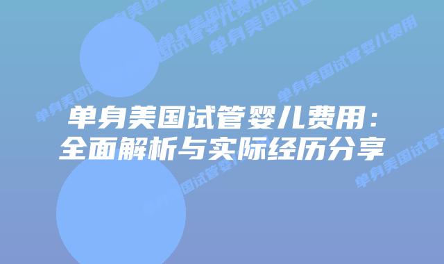 单身美国试管婴儿费用：全面解析与实际经历分享