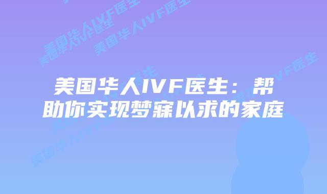 美国华人IVF医生：帮助你实现梦寐以求的家庭