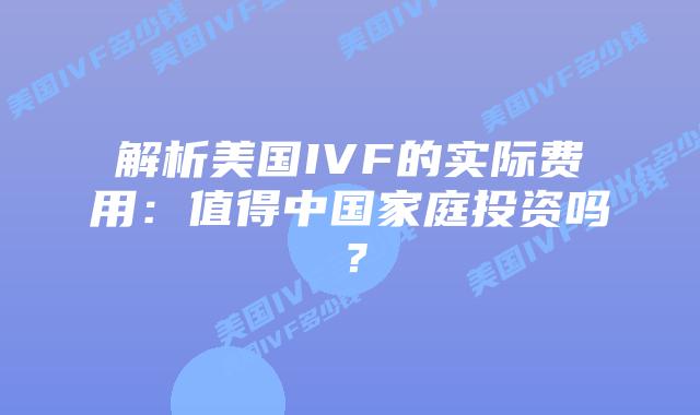 解析美国IVF的实际费用：值得中国家庭投资吗？