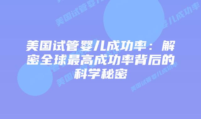 美国试管婴儿成功率：解密全球最高成功率背后的科学秘密
