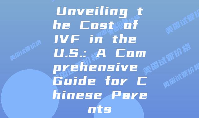 Unveiling the Cost of IVF in the U.S.: A Comprehensive Guide for Chinese Parents