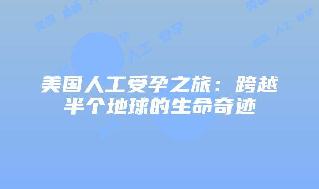 美国人工受孕之旅:跨越半个地球的生命奇迹