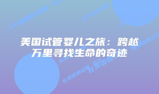 美国试管婴儿之旅：跨越万里寻找生命的奇迹