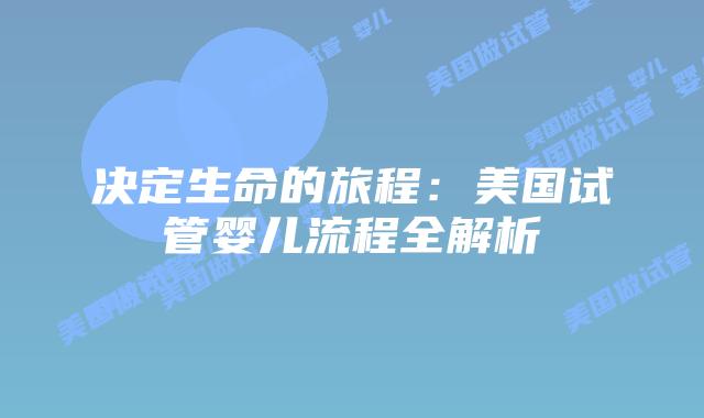 决定生命的旅程：美国试管婴儿流程全解析