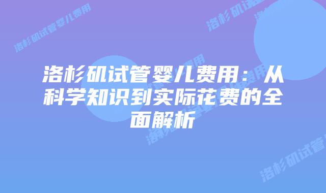 洛杉矶试管婴儿费用：从科学知识到实际花费的全面解析