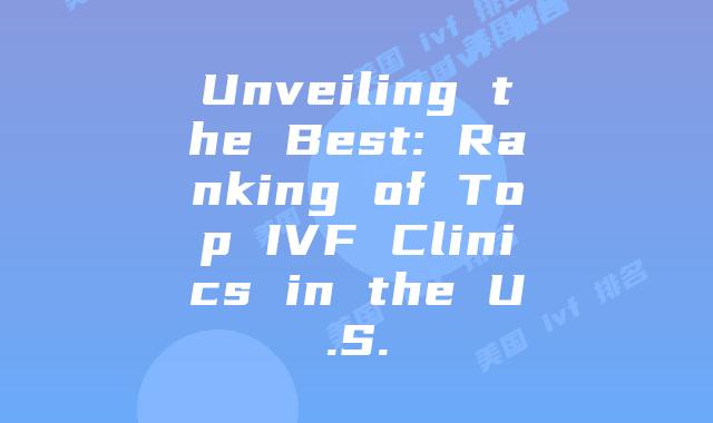 Unveiling the Best: Ranking of Top IVF Clinics in the U.S.
