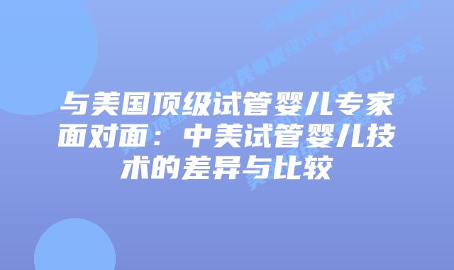 与美国顶级试管婴儿专家面对面：中美试管婴儿技术的差异与比较