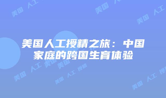 美国人工授精之旅：中国家庭的跨国生育体验