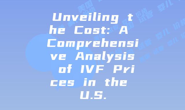 Unveiling the Cost: A Comprehensive Analysis of IVF Prices in the U.S.