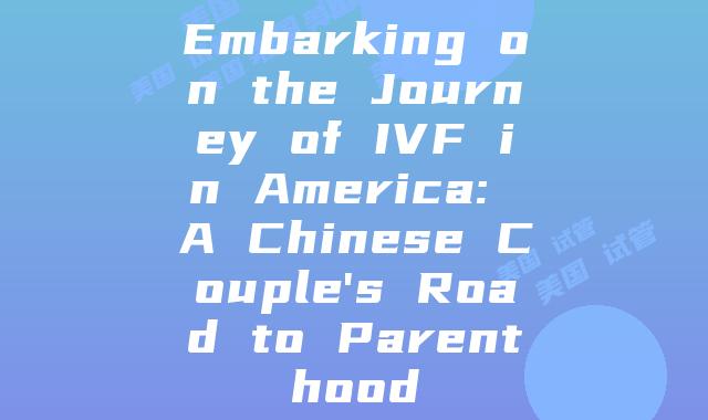 Embarking on the Journey of IVF in America: A Chinese Couple’s Road to Parenthood