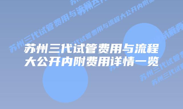 苏州三代试管费用与流程大公开内附费用详情一览