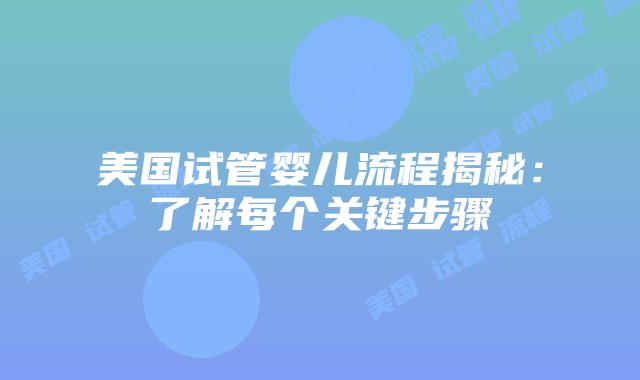 美国试管婴儿流程揭秘：了解每个关键步骤