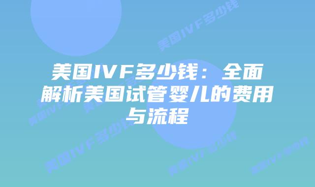 美国IVF多少钱：全面解析美国试管婴儿的费用与流程