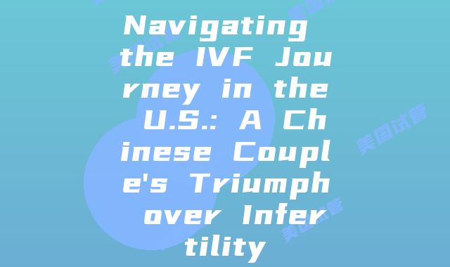 Navigating the IVF Journey in the U.S.: A Chinese Couple’s Triumph over Infertility