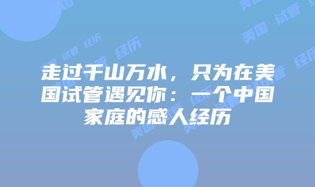 走过千山万水，只为在美国试管遇见你：一个中国家庭的感人经历