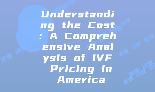 Understanding the Cost: A Comprehensive Analysis of IVF Pricing in America