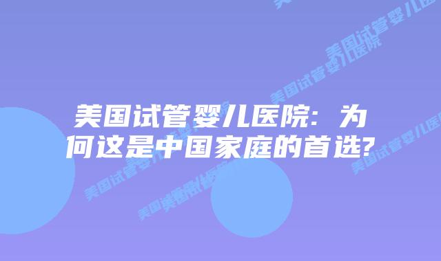 美国试管婴儿医院: 为何这是中国家庭的首选?