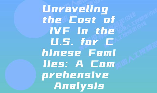 Unraveling the Cost of IVF in the U.S. for Chinese Families: A Comprehensive Analysis