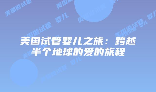 美国试管婴儿之旅：跨越半个地球的爱的旅程