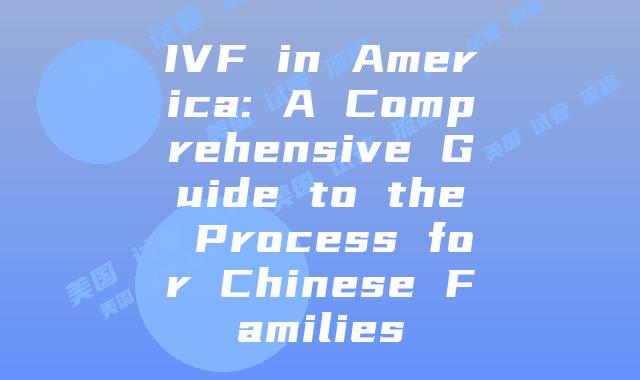 IVF in America: A Comprehensive Guide to the Process for Chinese Families