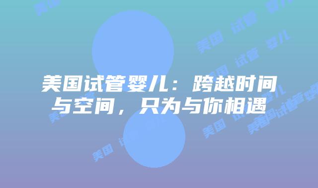 美国试管婴儿：跨越时间与空间，只为与你相遇