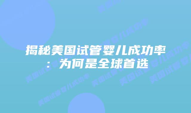 揭秘美国试管婴儿成功率：为何是全球首选