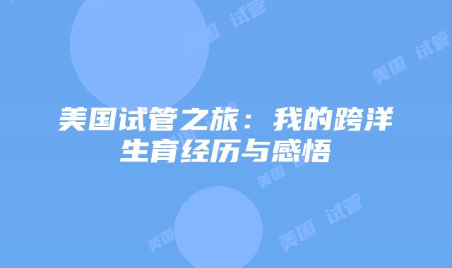 美国试管之旅：我的跨洋生育经历与感悟