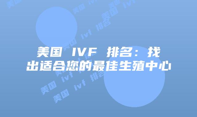 美国 IVF 排名：找出适合您的最佳生殖中心