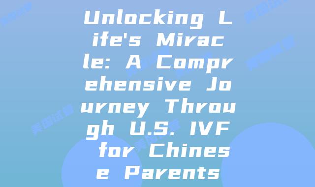 Unlocking Life’s Miracle: A Comprehensive Journey Through U.S. IVF for Chinese Parents
