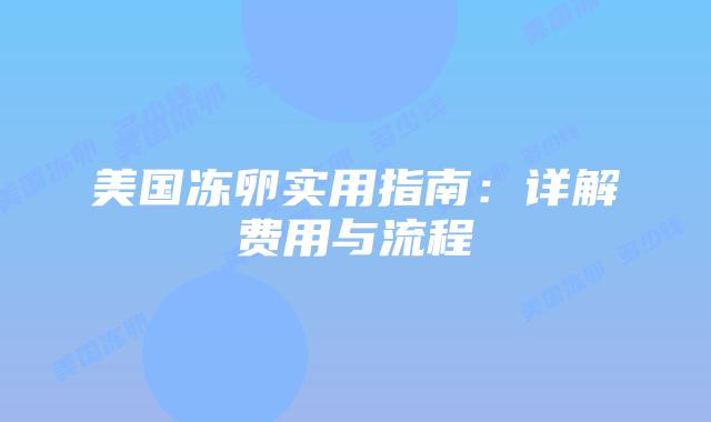 美国冻卵实用指南：详解费用与流程