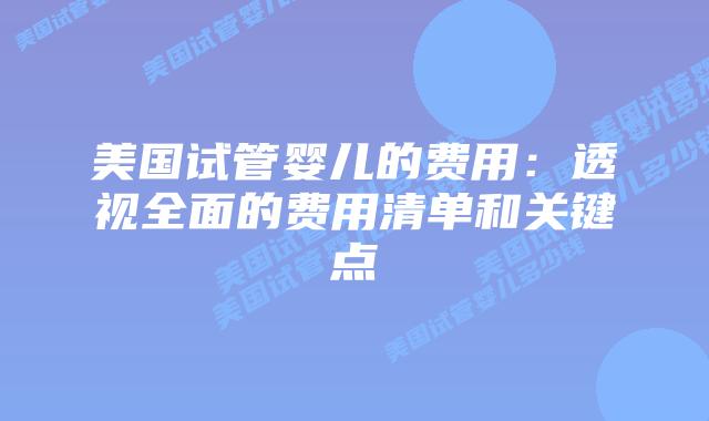 美国试管婴儿的费用：透视全面的费用清单和关键点