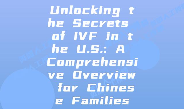 Unlocking the Secrets of IVF in the U.S.: A Comprehensive Overview for Chinese Families