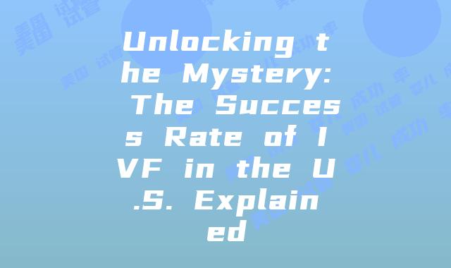 Unlocking the Mystery: The Success Rate of IVF in the U.S. Explained